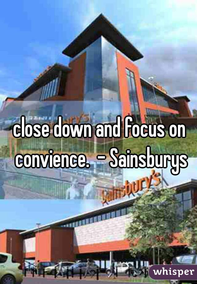 close down and focus on convience.  - Sainsburys