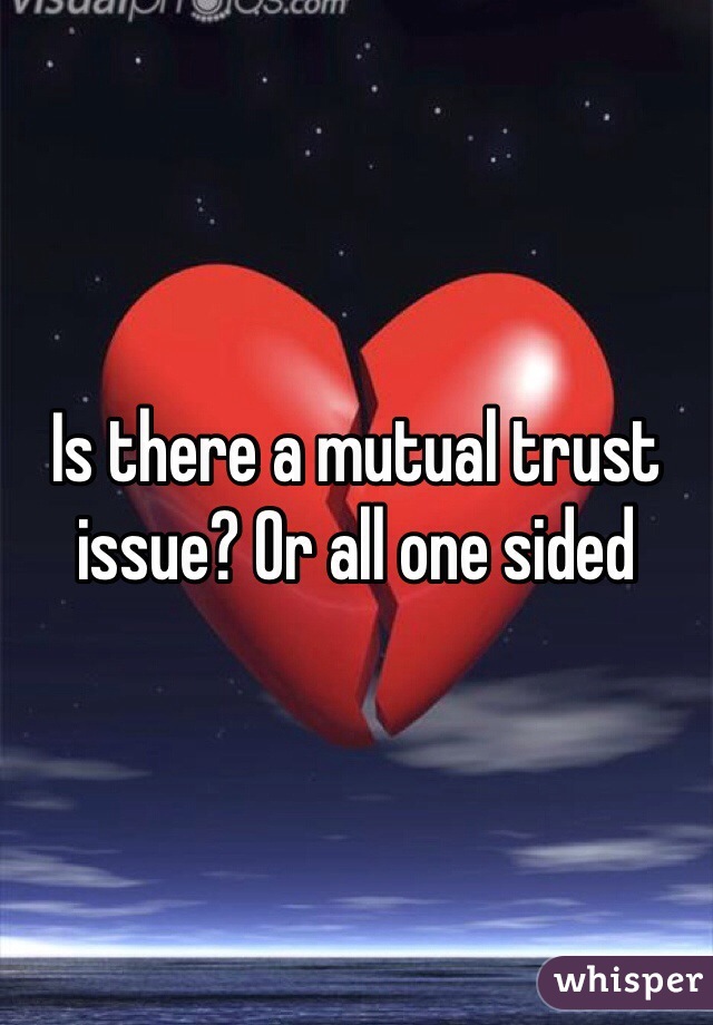 Is there a mutual trust issue? Or all one sided