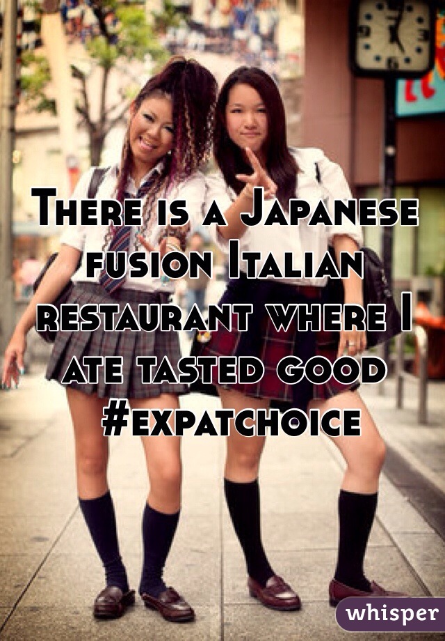 There is a Japanese fusion Italian restaurant where I ate tasted good 
 #expatchoice 