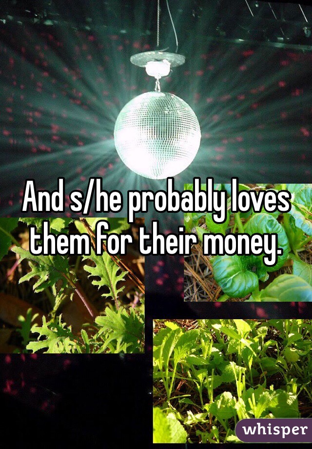 And s/he probably loves them for their money.