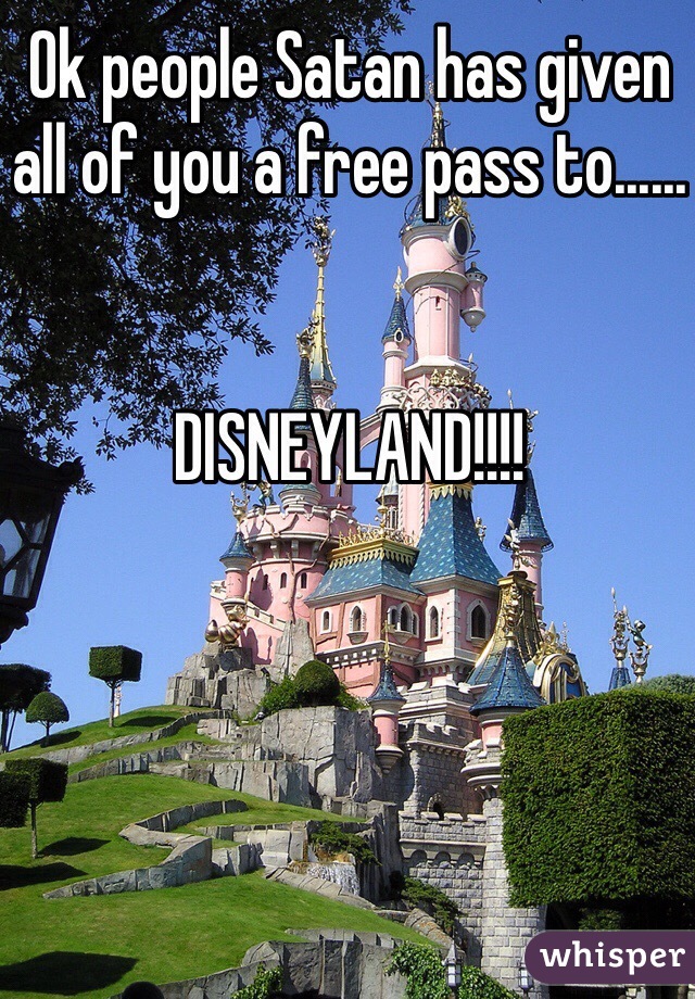 Ok people Satan has given all of you a free pass to......


DISNEYLAND!!!!