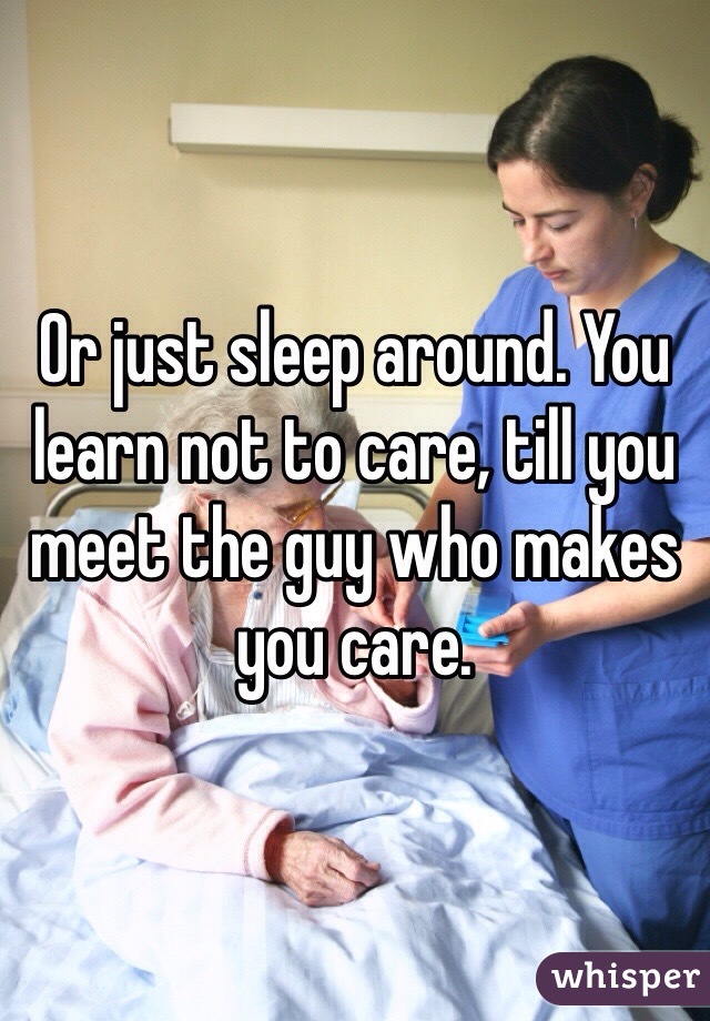 Or just sleep around. You learn not to care, till you meet the guy who makes you care. 