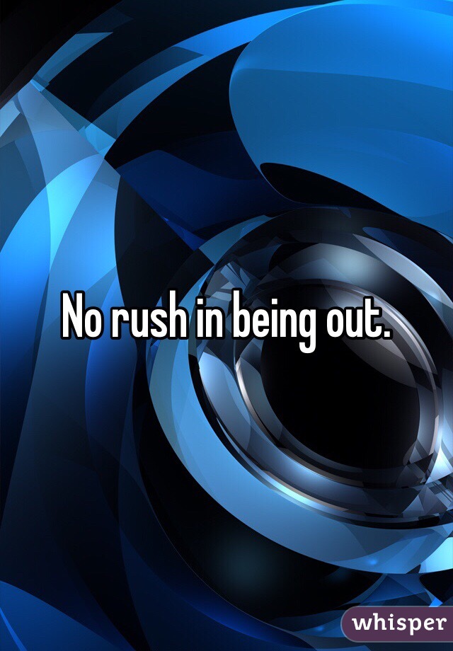 No rush in being out. 