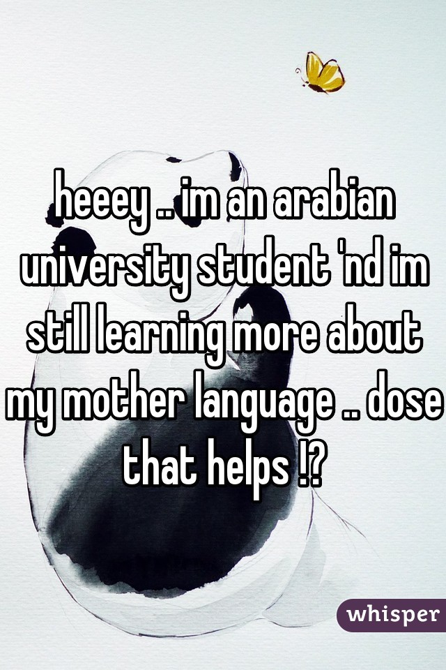 heeey .. im an arabian university student 'nd im still learning more about my mother language .. dose that helps !?