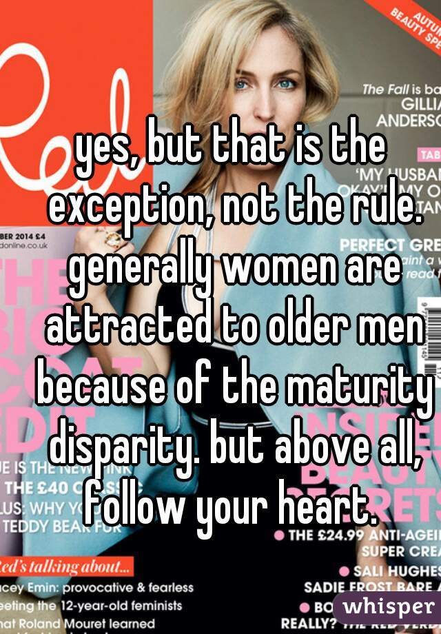 yes, but that is the exception, not the rule. generally women are attracted to older men because of the maturity disparity. but above all, follow your heart. 