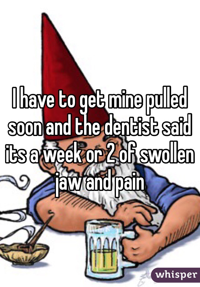 I have to get mine pulled soon and the dentist said its a week or 2 of swollen jaw and pain