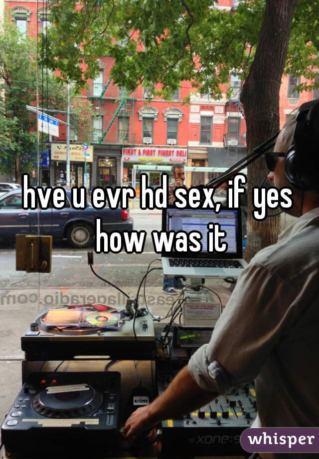 hve u evr hd sex, if yes how was it
