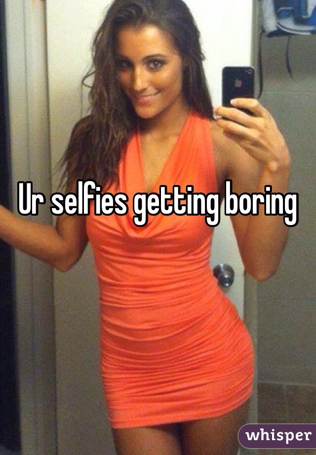 Ur selfies getting boring
