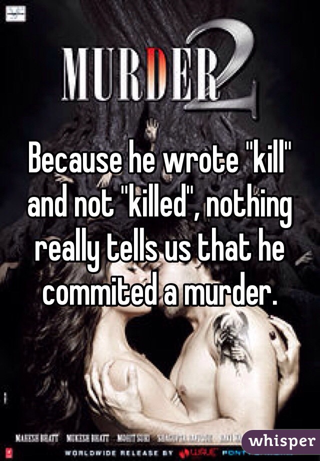Because he wrote "kill" and not "killed", nothing really tells us that he commited a murder. 
