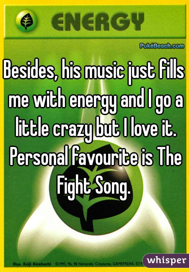 Besides, his music just fills me with energy and I go a little crazy but I love it. Personal favourite is The Fight Song. 