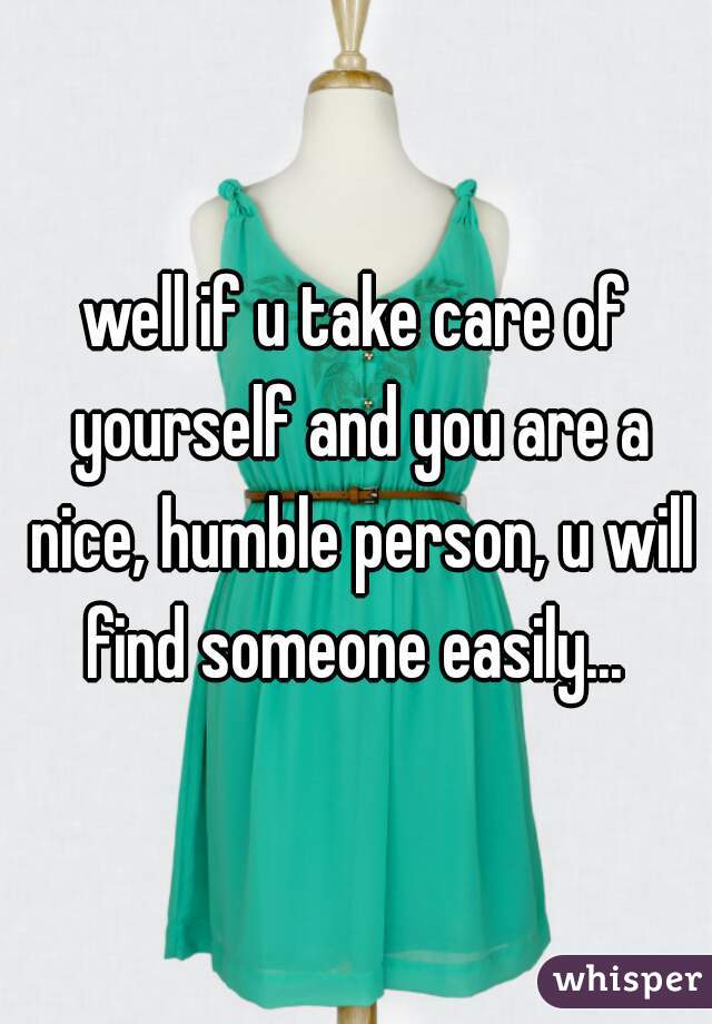 well if u take care of yourself and you are a nice, humble person, u will find someone easily... 