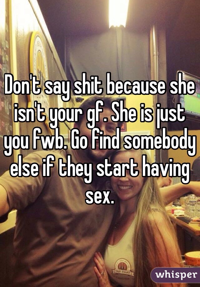 Don't say shit because she isn't your gf. She is just you fwb. Go find somebody else if they start having sex.