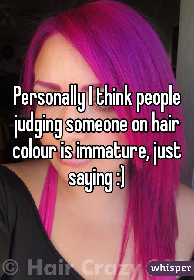 Personally I think people judging someone on hair colour is immature, just saying :) 