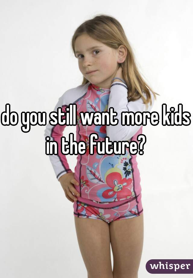 do you still want more kids in the future? 