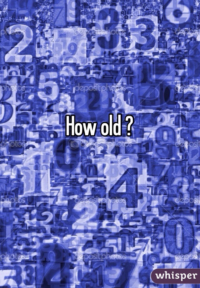 How old ?
