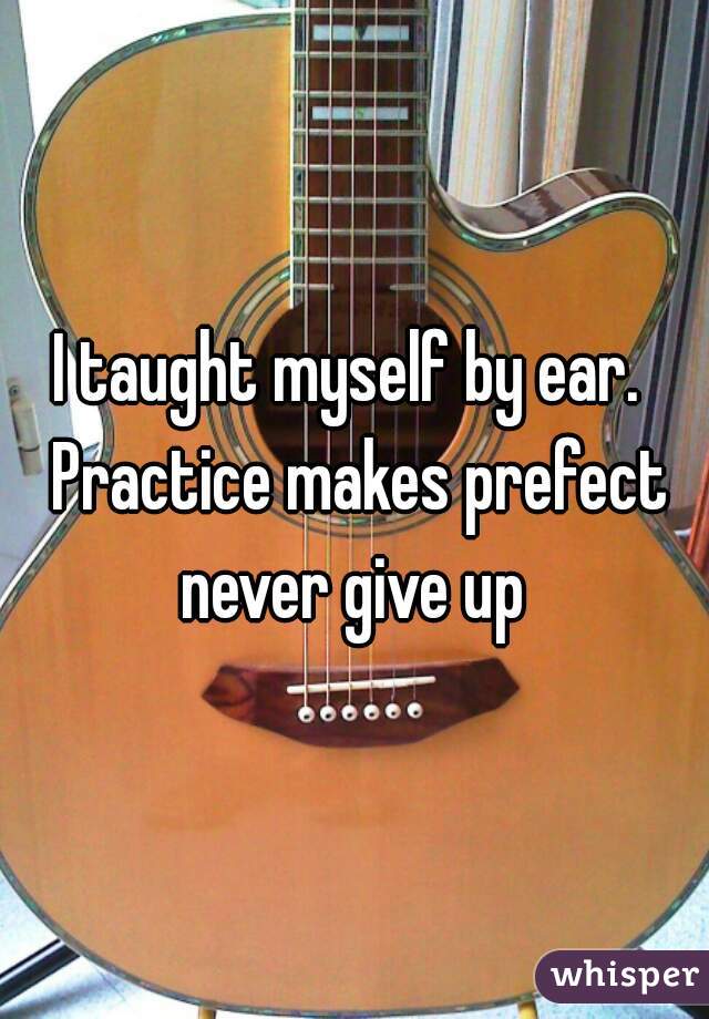 I taught myself by ear.  Practice makes prefect never give up 