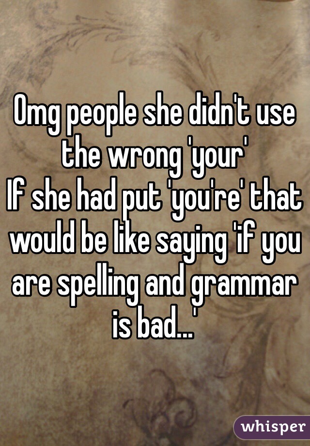 Omg people she didn't use the wrong 'your'
If she had put 'you're' that would be like saying 'if you are spelling and grammar is bad...'