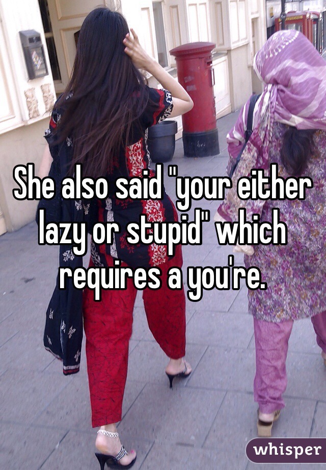 She also said "your either lazy or stupid" which requires a you're.  
