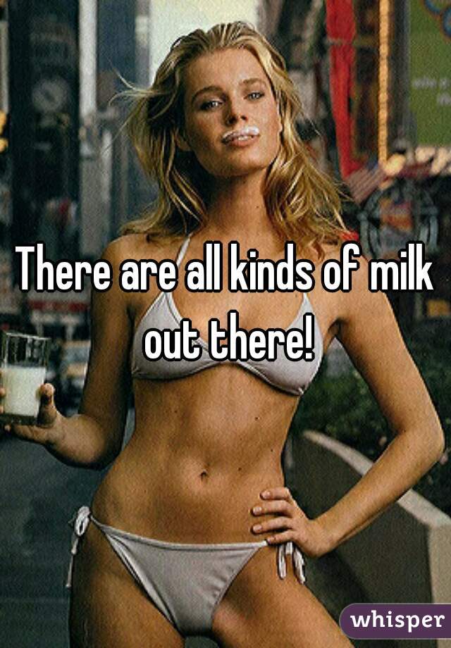 There are all kinds of milk out there!
