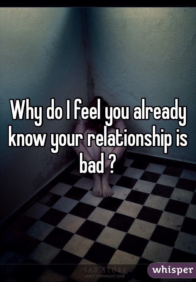 Why do I feel you already know your relationship is bad ? 