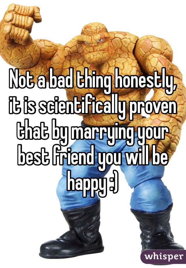 Not a bad thing honestly, it is scientifically proven that by marrying your best friend you will be happy :) 
