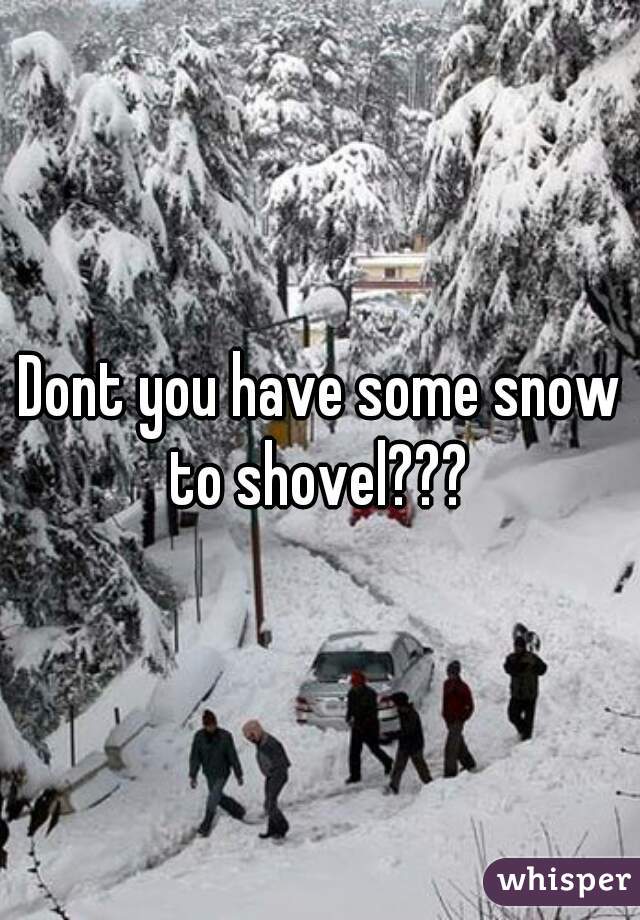 Dont you have some snow to shovel??? 