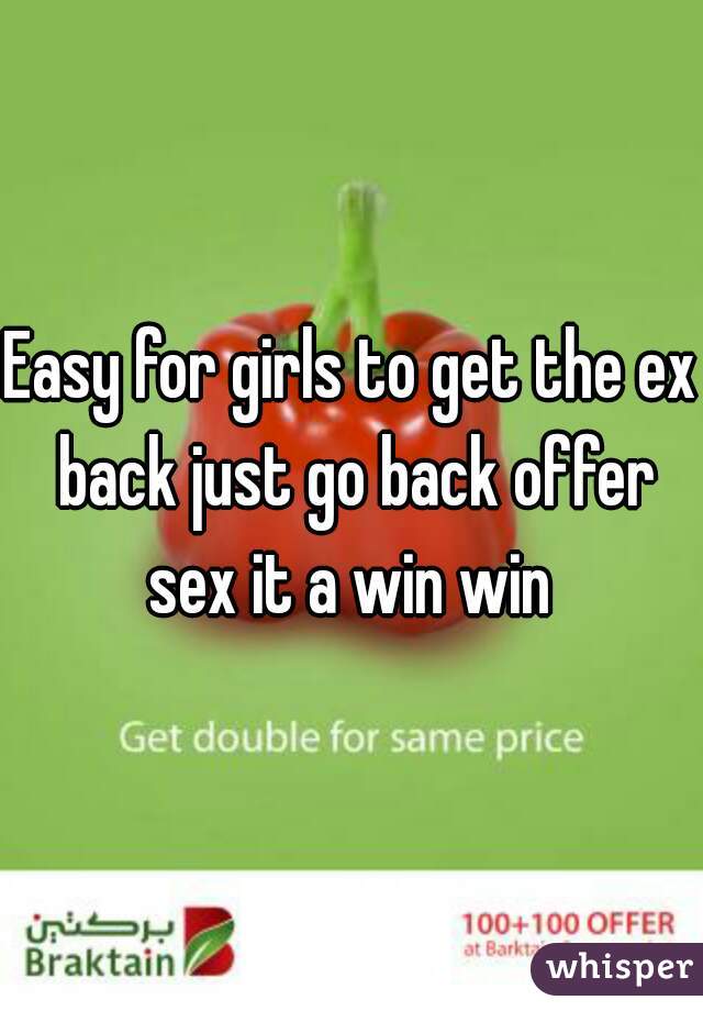 Easy for girls to get the ex back just go back offer sex it a win win 