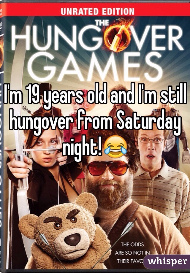 I'm 19 years old and I'm still hungover from Saturday night!😂