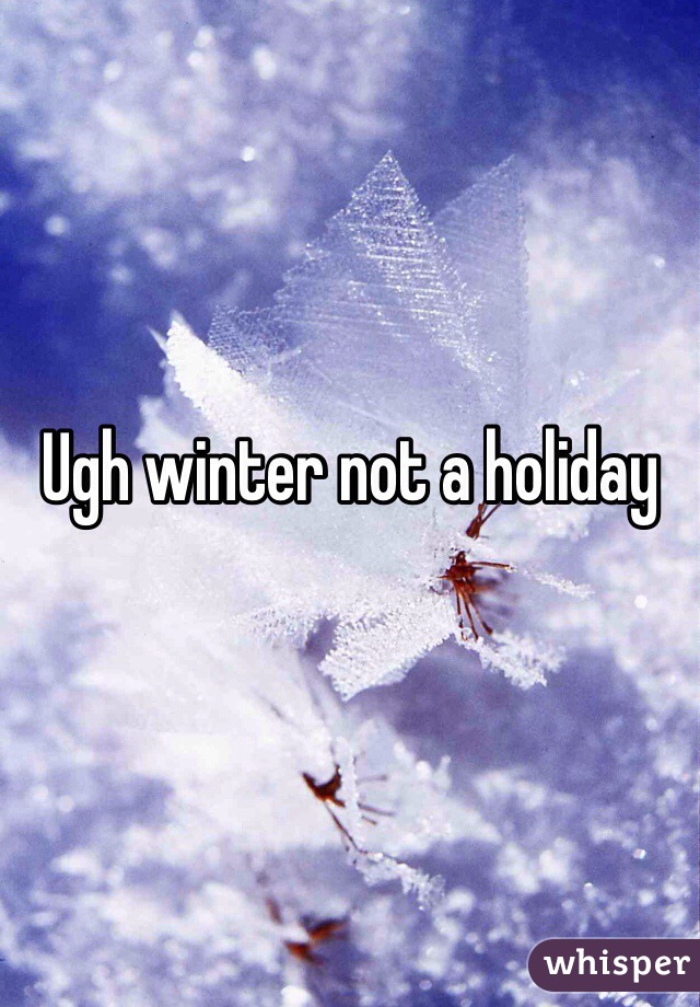 Ugh winter not a holiday 