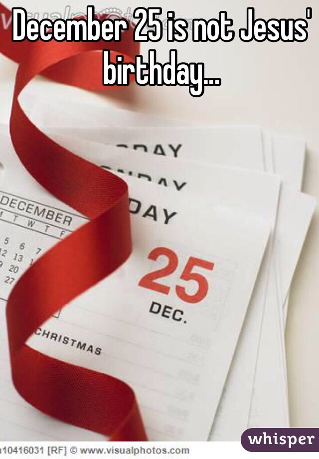 December 25 is not Jesus' birthday... 
