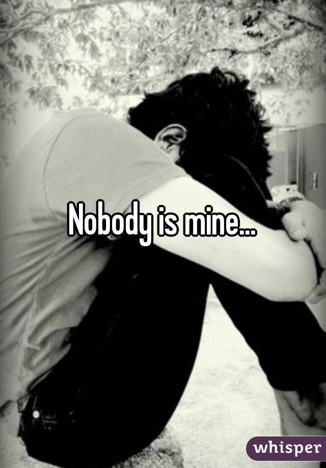 Nobody is mine...