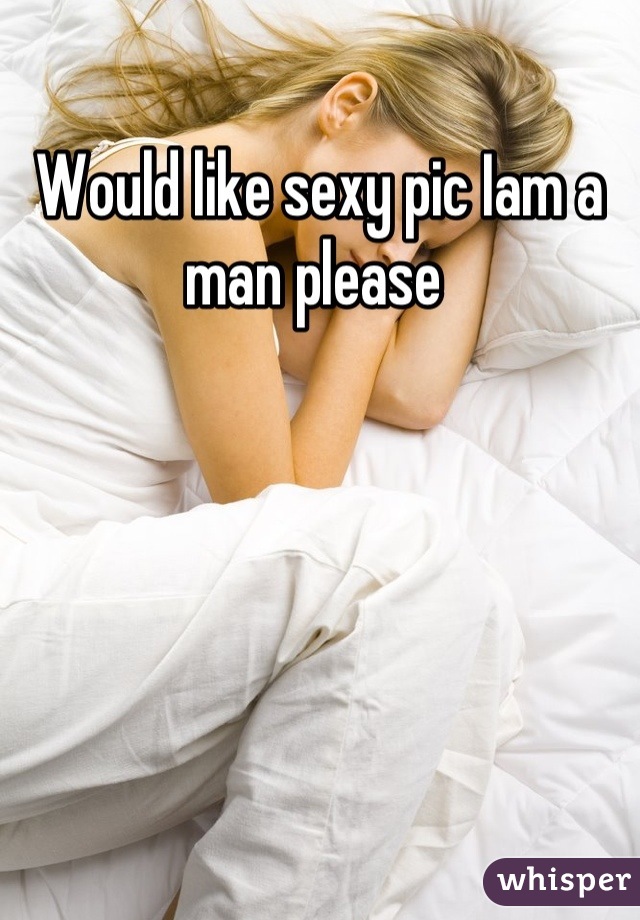 Would like sexy pic Iam a man please 