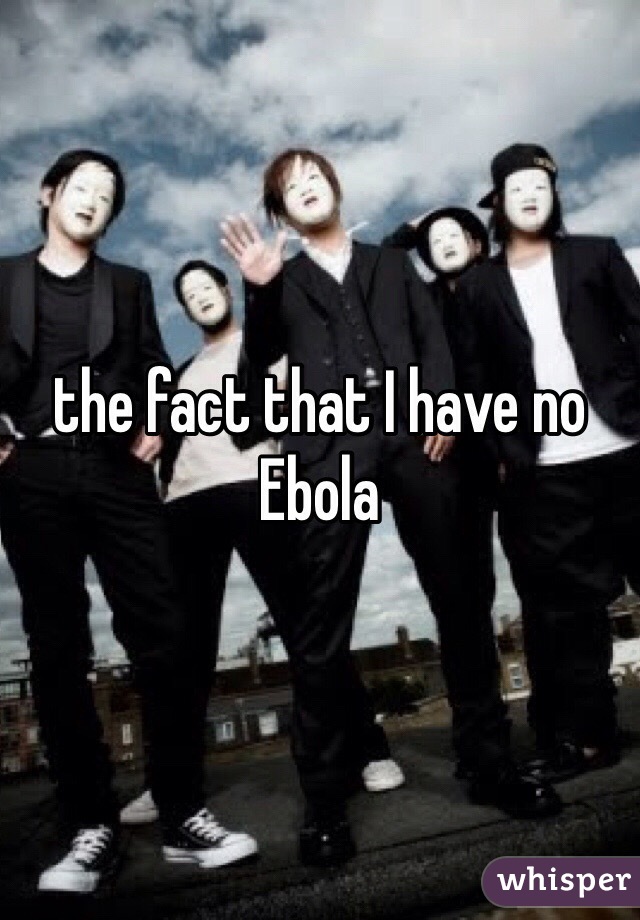 the fact that I have no Ebola