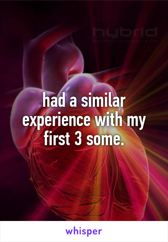 had a similar experience with my first 3 some.