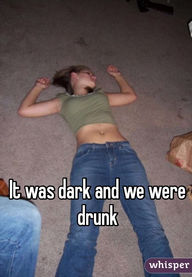 It was dark and we were drunk 