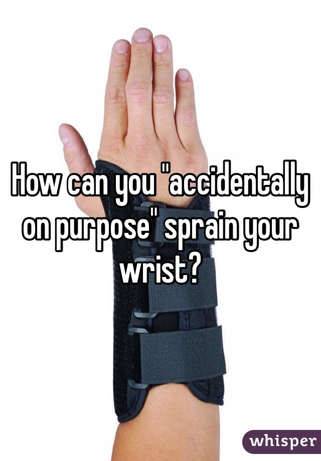 How can you "accidentally on purpose" sprain your wrist? 