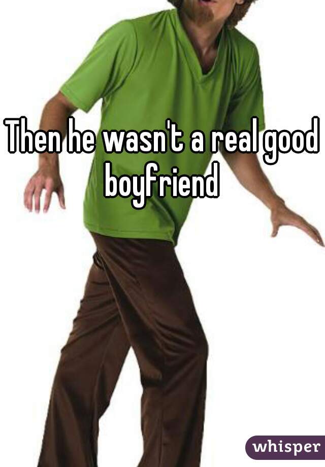 Then he wasn't a real good boyfriend 