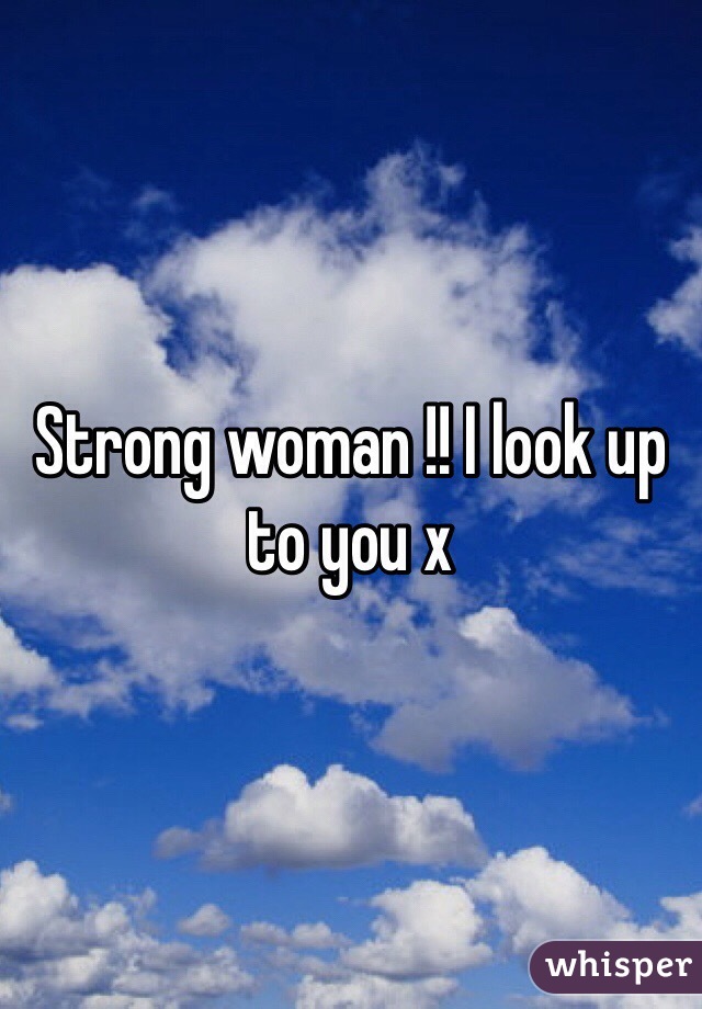 Strong woman !! I look up to you x