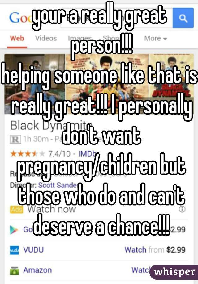 your a really great person!!!
helping someone like that is really great!!! I personally don't want pregnancy/children but those who do and can't deserve a chance!!!