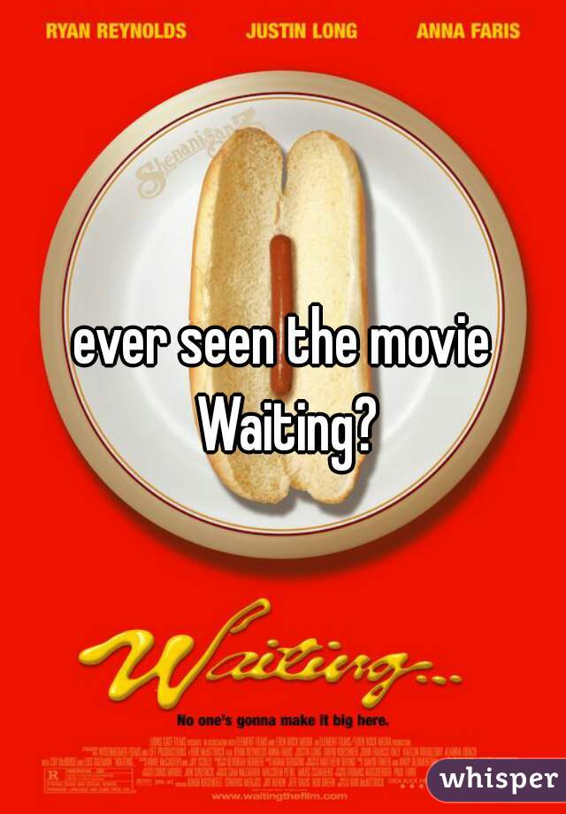 ever seen the movie Waiting?