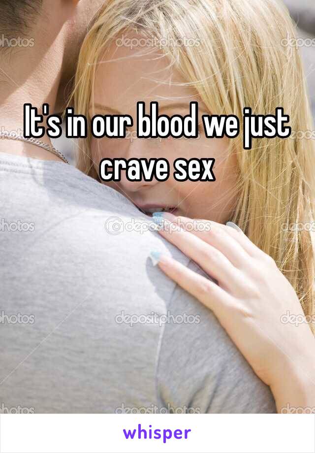 It's in our blood we just crave sex 