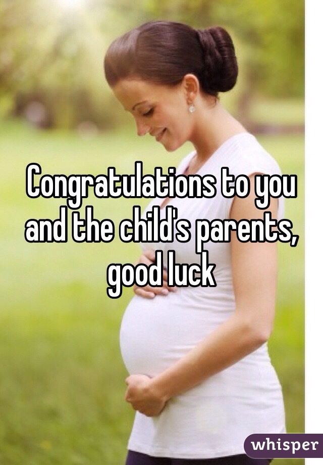 Congratulations to you and the child's parents, good luck