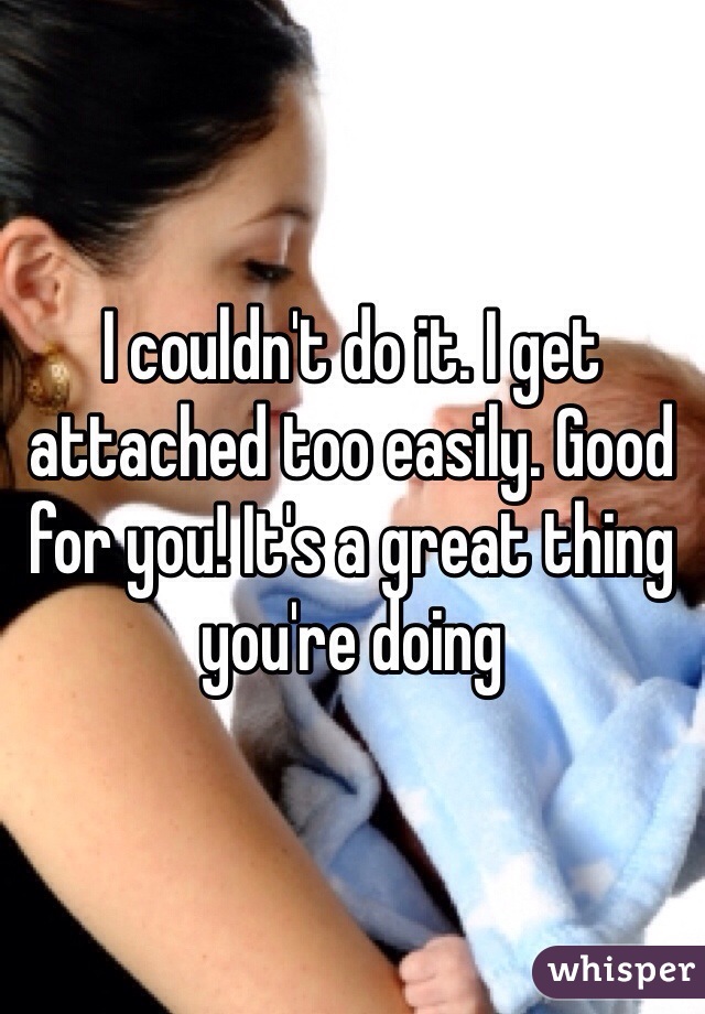 I couldn't do it. I get attached too easily. Good for you! It's a great thing you're doing