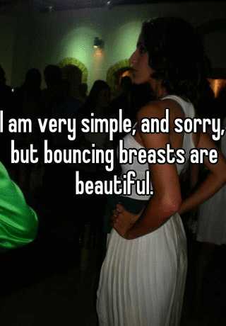 I am very simple, and sorry, but bouncing breasts are beautiful.