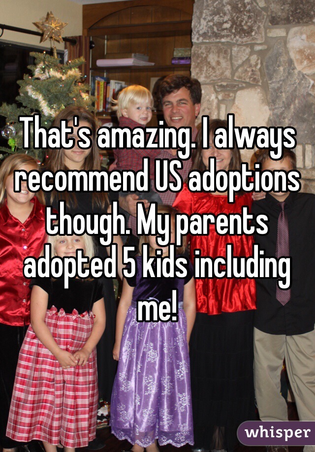 That's amazing. I always recommend US adoptions though. My parents adopted 5 kids including me! 