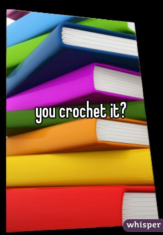 you crochet it?