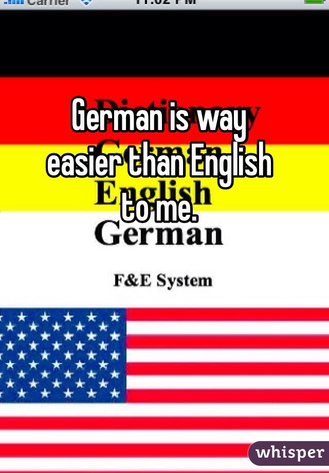 German is way 
easier than English 
to me. 