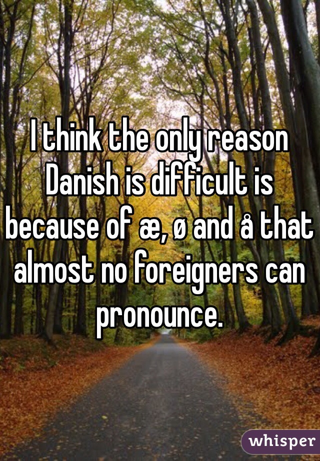 I think the only reason Danish is difficult is because of æ, ø and å that almost no foreigners can pronounce. 