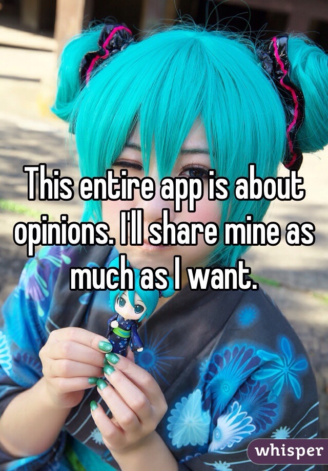 This entire app is about opinions. I'll share mine as much as I want. 