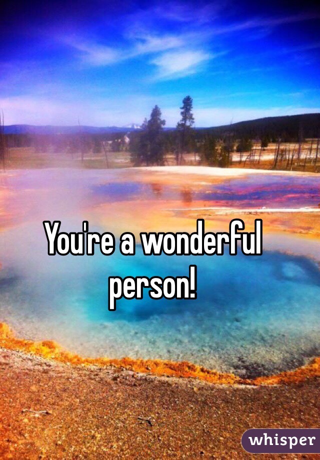 You're a wonderful person!